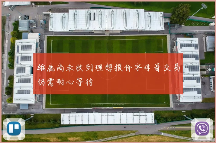 雄鹿尚未收到理想报价字母哥交易仍需耐心等待