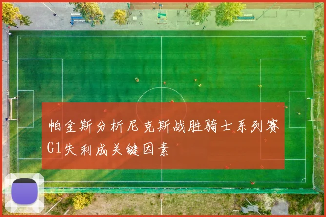 帕金斯分析尼克斯战胜骑士系列赛G1失利成关键因素