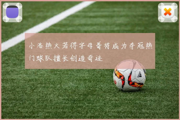 小洛热火若得字母哥将成为夺冠热门球队擅长创造奇迹
