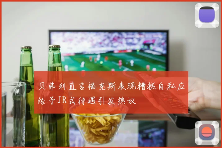 贝弗利直言福克斯表现糟糕自私应给予JR式待遇引发热议