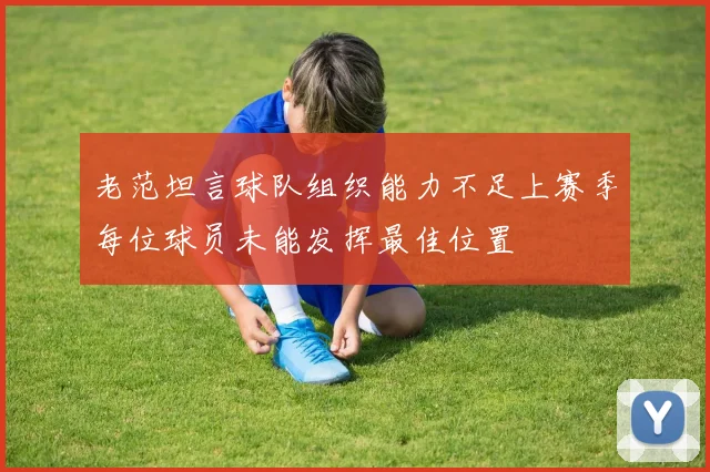 老范坦言球队组织能力不足上赛季每位球员未能发挥最佳位置