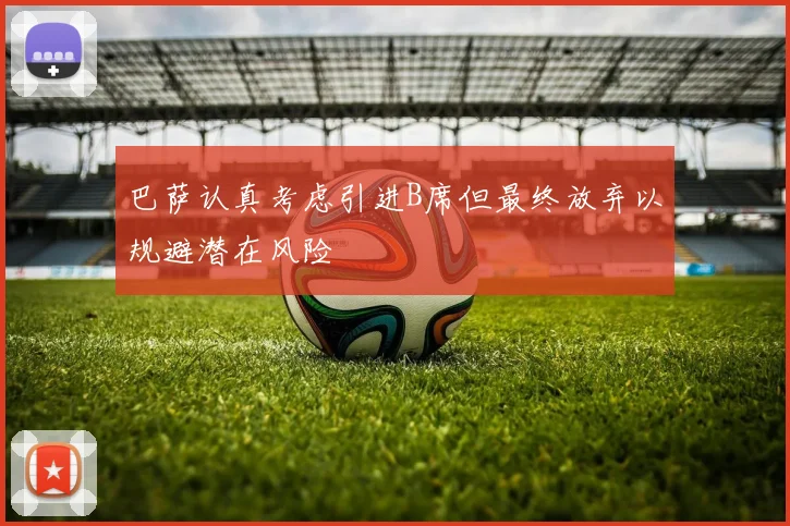 巴萨认真考虑引进B席但最终放弃以规避潜在风险