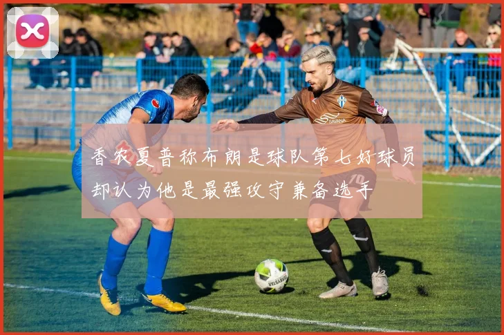 香农夏普称布朗是球队第七好球员却认为他是最强攻守兼备选手