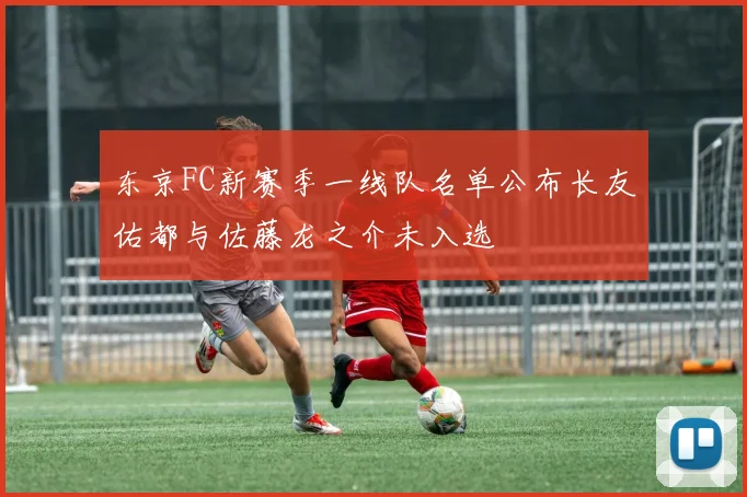 东京FC新赛季一线队名单公布长友佑都与佐藤龙之介未入选