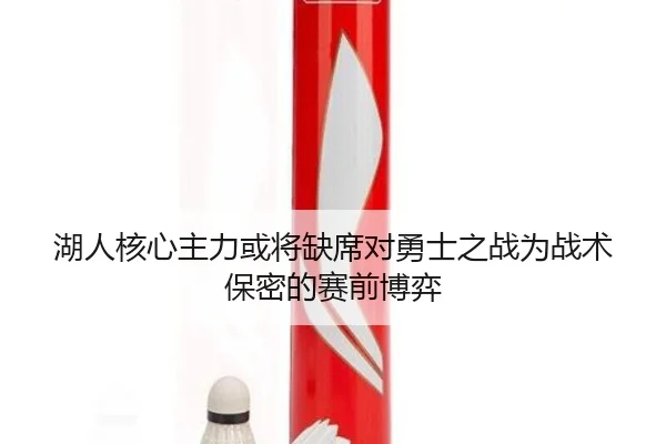 湖人核心主力或将缺席对勇士之战为战术保密的赛前博弈